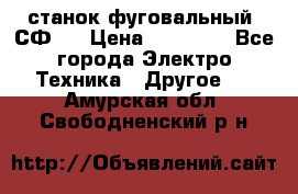 станок фуговальный  СФ-4 › Цена ­ 35 000 - Все города Электро-Техника » Другое   . Амурская обл.,Свободненский р-н